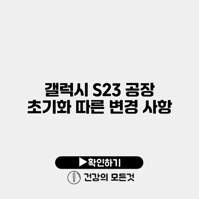 갤럭시 S23 공장 초기화 따른 변경 사항