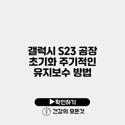 갤럭시 S23 공장 초기화 주기적인 유지보수 방법