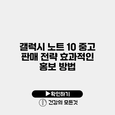 갤럭시 노트 10 중고 판매 전략 효과적인 홍보 방법
