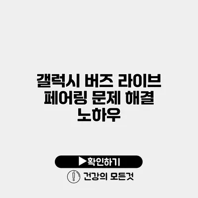 갤럭시 버즈 라이브 페어링 문제 해결 노하우