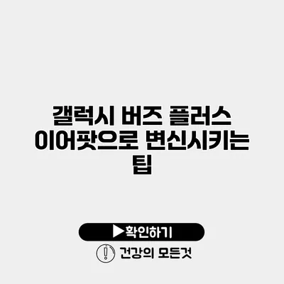 갤럭시 버즈 플러스 이어팟으로 변신시키는 팁