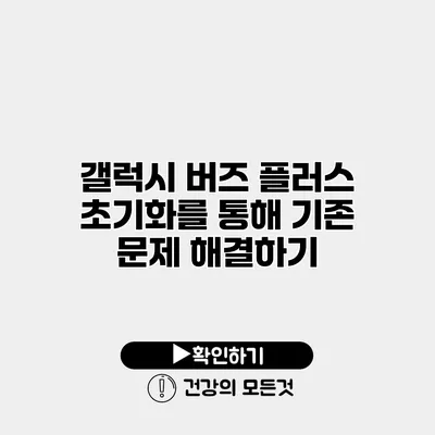 갤럭시 버즈 플러스 초기화를 통해 기존 문제 해결하기