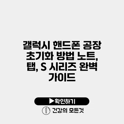 갤럭시 핸드폰 공장 초기화 방법 노트, 탭, S 시리즈 완벽 가이드