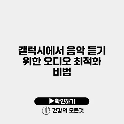 갤럭시에서 음악 듣기 위한 오디오 최적화 비법
