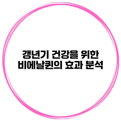 갱년기 건강을 위한 비에날퀸의 효과 분석
