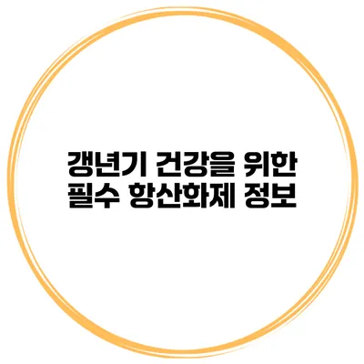 갱년기 건강을 위한 필수 항산화제 정보