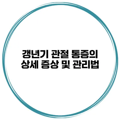 갱년기 관절 통증의 상세 증상 및 관리법
