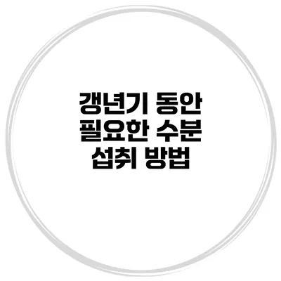 갱년기 동안 필요한 수분 섭취 방법