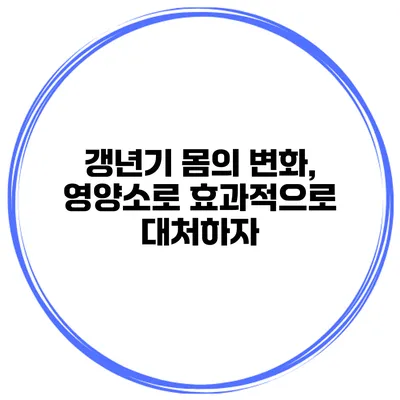 갱년기 몸의 변화, 영양소로 효과적으로 대처하자