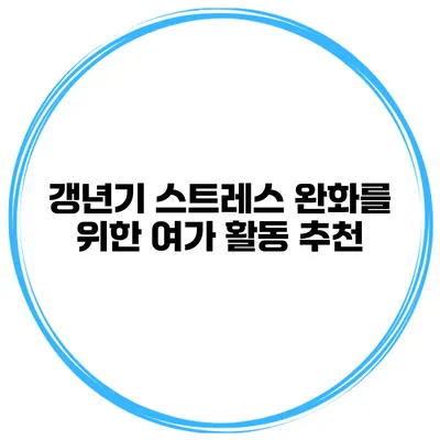 갱년기 스트레스 완화를 위한 여가 활동 추천