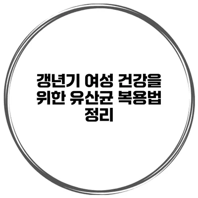 갱년기 여성 건강을 위한 유산균 복용법 정리