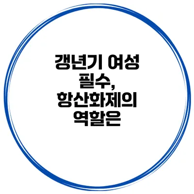 갱년기 여성 필수, 항산화제의 역할은?