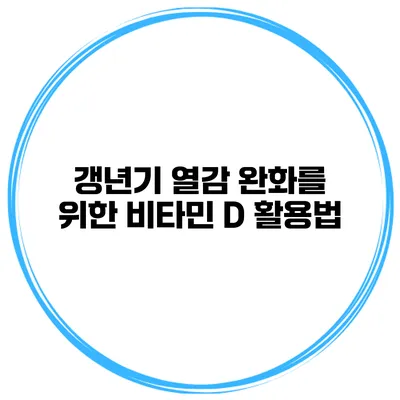 갱년기 열감 완화를 위한 비타민 D 활용법