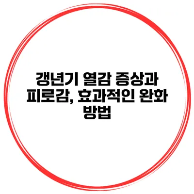 갱년기 열감 증상과 피로감, 효과적인 완화 방법