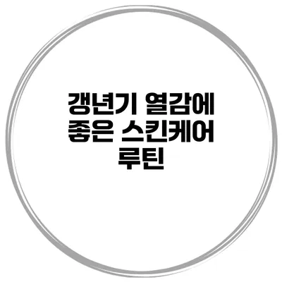 갱년기 열감에 좋은 스킨케어 루틴