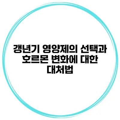 갱년기 영양제의 선택과 호르몬 변화에 대한 대처법