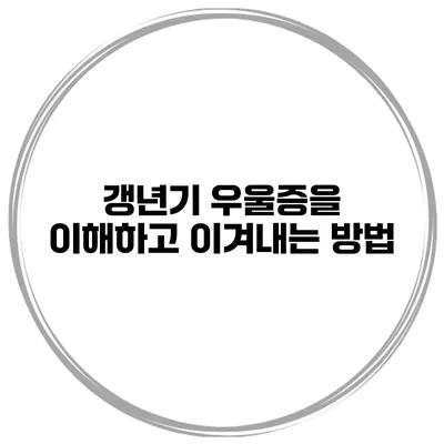갱년기 우울증을 이해하고 이겨내는 방법