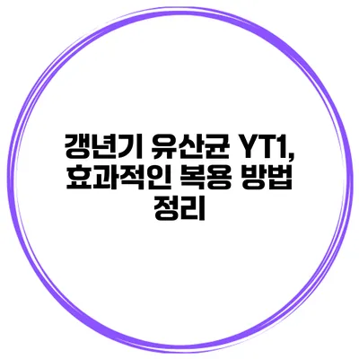갱년기 유산균 YT1, 효과적인 복용 방법 정리