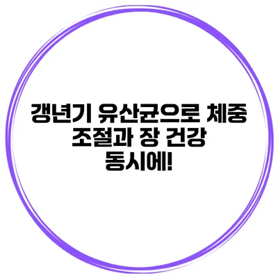 갱년기 유산균으로 체중 조절과 장 건강 동시에!