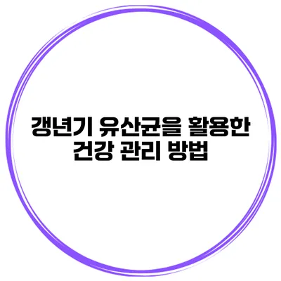 갱년기 유산균을 활용한 건강 관리 방법