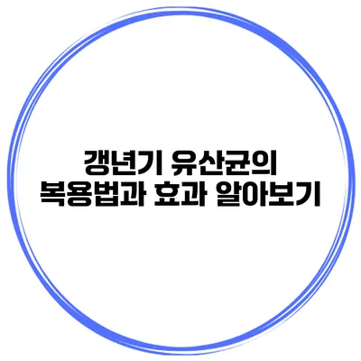 갱년기 유산균의 복용법과 효과 알아보기