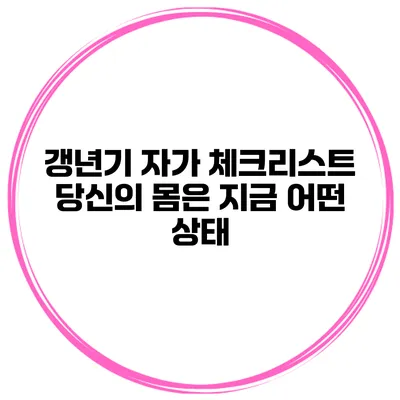 갱년기 자가 체크리스트 당신의 몸은 지금 어떤 상태?
