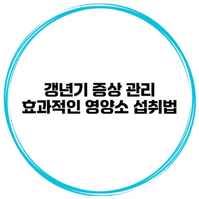 갱년기 증상 관리: 효과적인 영양소 섭취법