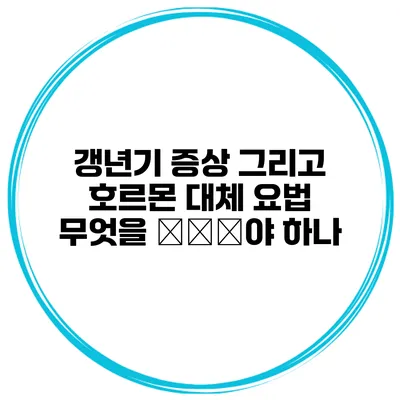 갱년기 증상 그리고 호르몬 대체 요법: 무엇을 зна야 하나?