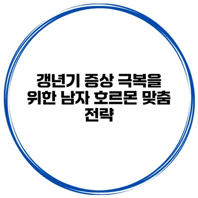 갱년기 증상 극복을 위한 남자 호르몬 맞춤 전략