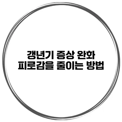 갱년기 증상 완화: 피로감을 줄이는 방법