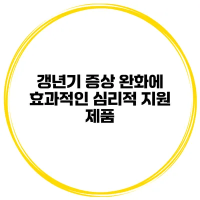 갱년기 증상 완화에 효과적인 심리적 지원 제품