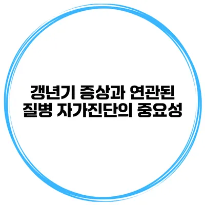 갱년기 증상과 연관된 질병 자가진단의 중요성