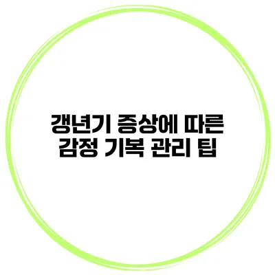 갱년기 증상에 따른 감정 기복 관리 팁
