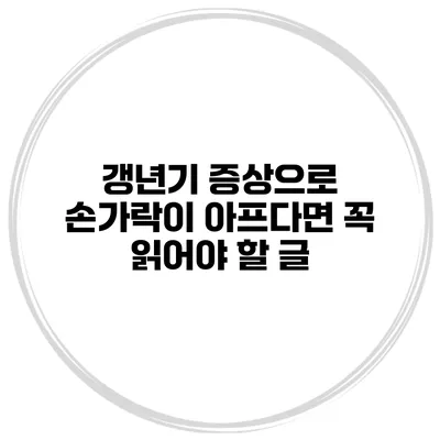 갱년기 증상으로 손가락이 아프다면 꼭 읽어야 할 글