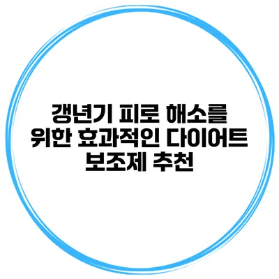 갱년기 피로 해소를 위한 효과적인 다이어트 보조제 추천