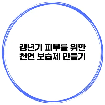 갱년기 피부를 위한 천연 보습제 만들기