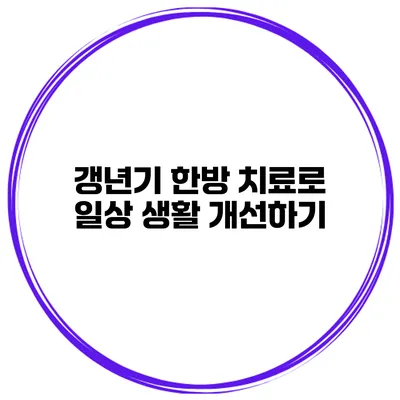 갱년기 한방 치료로 일상 생활 개선하기