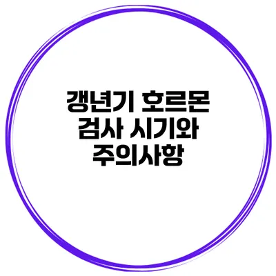 갱년기 호르몬 검사 시기와 주의사항