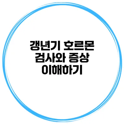 갱년기 호르몬 검사와 증상 이해하기