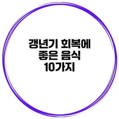 갱년기 회복에 좋은 음식 10가지
