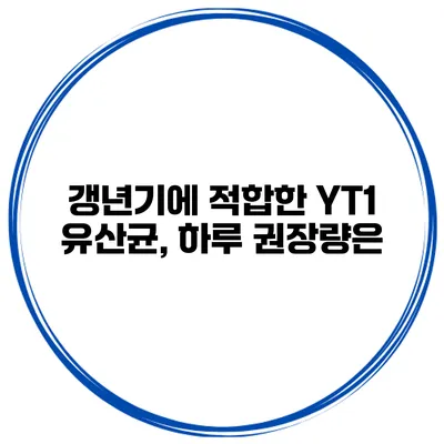 갱년기에 적합한 YT1 유산균, 하루 권장량은?