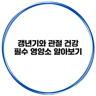 갱년기와 관절 건강: 필수 영양소 알아보기