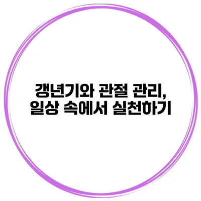 갱년기와 관절 관리, 일상 속에서 실천하기