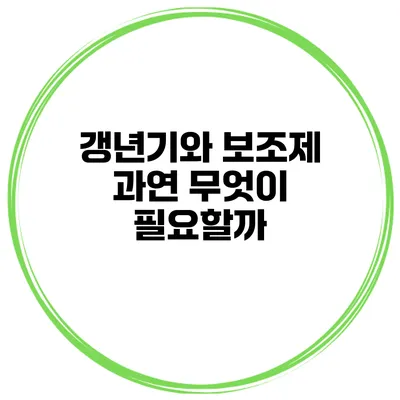 갱년기와 보조제: 과연 무엇이 필요할까?