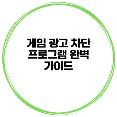 게임 광고 차단 프로그램 완벽 가이드