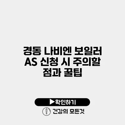 경동 나비엔 보일러 AS 신청 시 주의할 점과 꿀팁