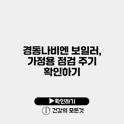 경동나비엔 보일러, 가정용 점검 주기 확인하기