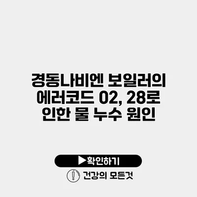 경동나비엔 보일러의 에러코드 02, 28로 인한 물 누수 원인
