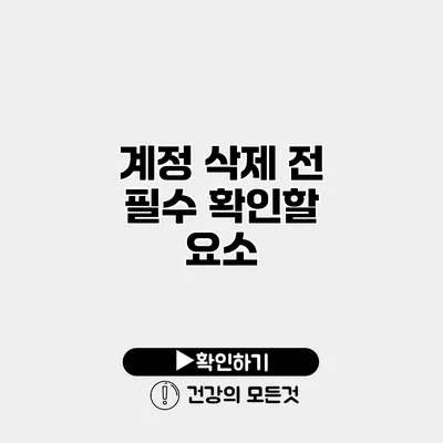 계정 삭제 전 필수 확인할 요소