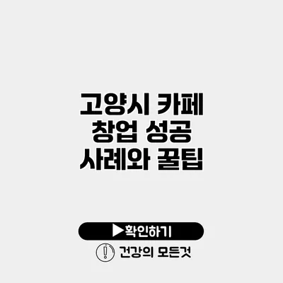 고양시 카페 창업 성공 사례와 꿀팁